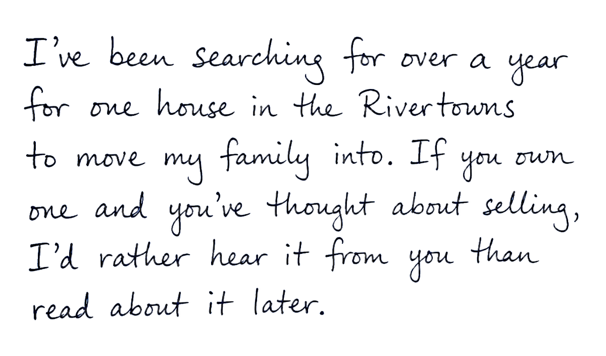 Handwritten note: I've been searching for over a year for one house in the Rivertowns to move my family into. If you own one and you've thought about selling, I'd rather hear it from you than read about it later.